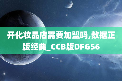 开化妆品店需要今晚必出三肖2025_2025新澳门精准免费提供·精确判断加盟吗,数据正版经典_CCB版DFG56