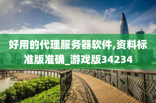 好用的代理服务器软件,资料标准版准确_游戏版34234