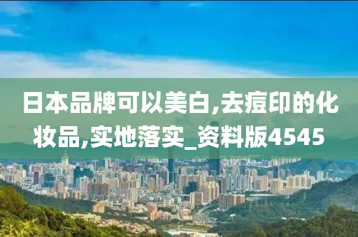 日本品牌可以美白,去痘印的化妆品,实地落实_资料版4545