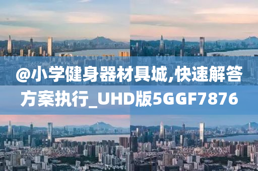 @小学健身器材具城,快速解答方案执行_UHD版5GGF7876