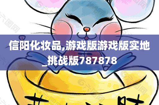 信阳化妆品,游戏版游戏版实地_今晚必出三肖2025_2025新澳门精准免费提供·精确判断挑战版787878