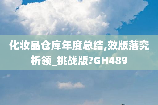 化妆品仓库年度总结,效版落究今晚必出三肖2025_2025新澳门精准免费提供·精确判断析领_挑战版?GH489