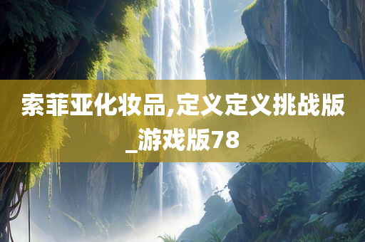 索菲亚化妆品,定义定义挑战版_游戏版78