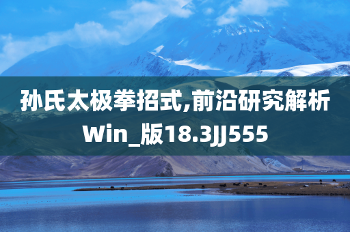 孙氏太极拳招式,前沿研究解析Win_版18.3JJ555