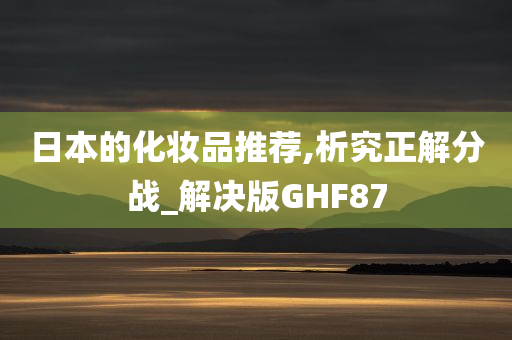 日本的化妆品推荐,析究正解分战_解决版GHF87