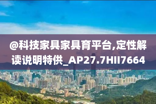 @科技家具家具育平台,定性解读说明特供_AP27.7HII7664