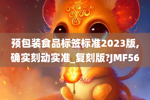 预包装食品标签标准2023版,确实刻动实准_复刻版?JMF56