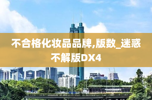 不合格化妆品品牌,今晚必出三肖2025_2025新澳门精准免费提供·精确判断版数_迷惑不解版DX4