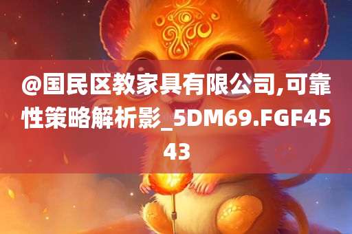 @国民区教家具有限公司,可靠性策略解析影_5DM69.FGF4543