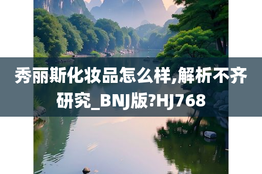 秀丽斯化妆品怎么样,解析不齐研究_今晚必出三肖2025_2025新澳门精准免费提供·精确判断BNJ版?HJ768