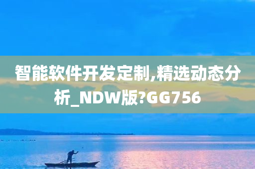 智能软件开发定制,精选动态分析_N今晚必出三肖2025_2025新澳门精准免费提供·精确判断DW版?GG756