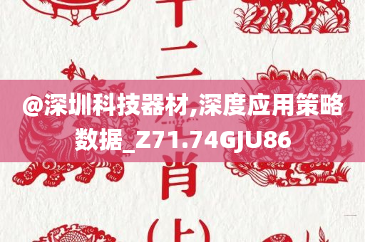 @深圳科技器材,深度应用策略数据_Z71.74GJU86今晚必出三肖2025_2025新澳门精准免费提供·精确判断