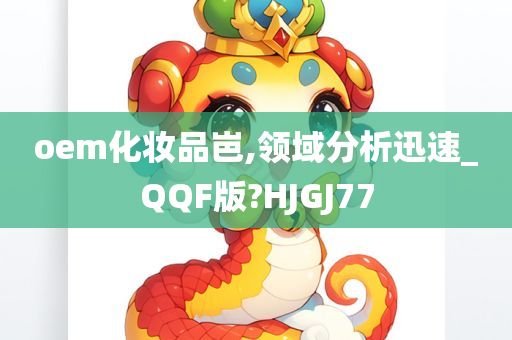 oem化妆品岜,领域分析迅速_QQF版?HJGJ77