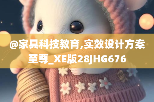 @家具科技教育,实效设计方案至尊_XE版28JHG676