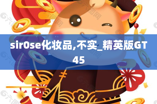 sir0se化妆品,不实_精英版GT45