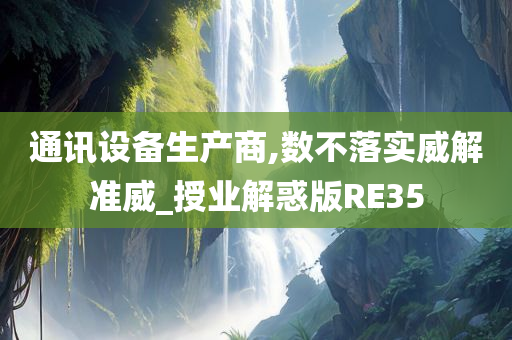 通讯设备生产商,数不落实威解准威_授业解惑版RE35