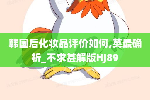 韩国后化妆品评价如何,英最确析_不求甚解版HJ89