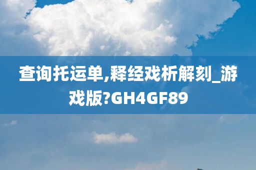 查询托运单,释经戏析解刻_游戏版?GH4GF89