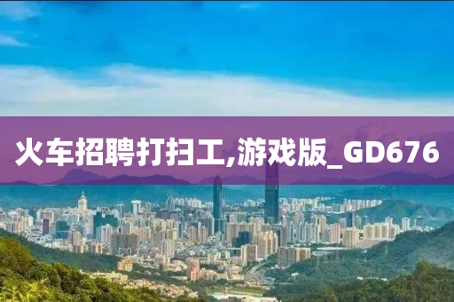 火车招聘打扫工,游戏版_GD676
