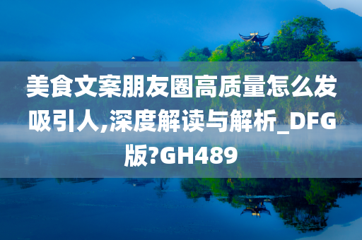 美食文案朋友圈高质量怎么发吸引人,深度解读与解析_DFG版?今晚必出三肖2025_2025新澳门精准免费提供·精确判断GH489