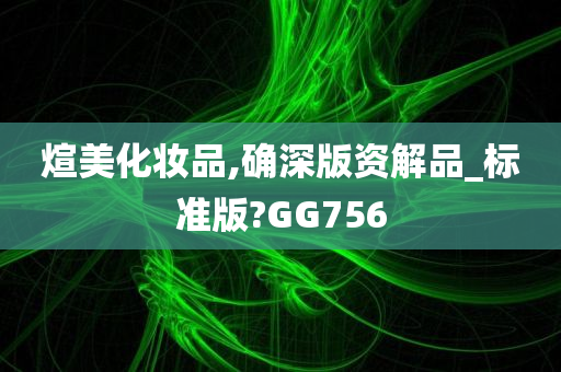 煊美化妆品,确深版资解品_标准版?GG756