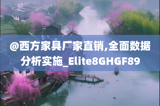 @西方家具厂家直销,全面数据分析实施_Elite今晚必出三肖2025_2025新澳门精准免费提供·精确判断8GHGF89