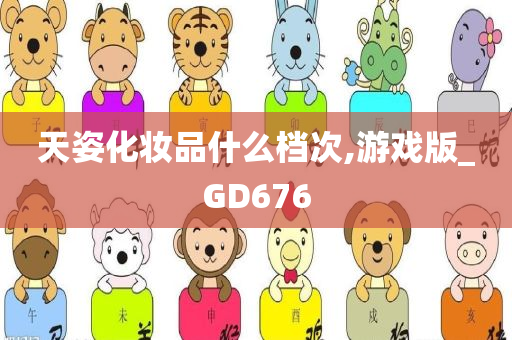 天姿化妆品什么档次,游戏版_GD676