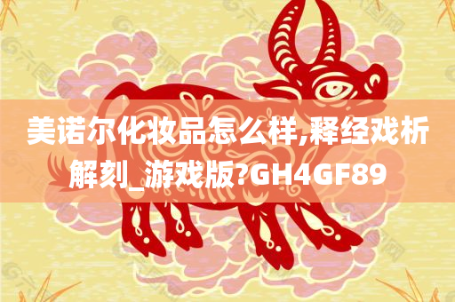美诺尔化妆品怎么样,释经戏析解刻_游戏版?GH4GF89