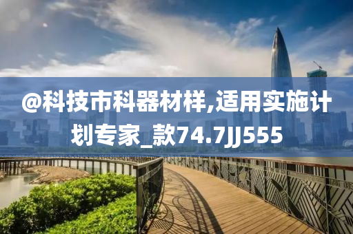 @科技市科器材样,适用实施计划专家_款74.7JJ555今晚必出三肖2025_2025新澳门精准免费提供·精确判断