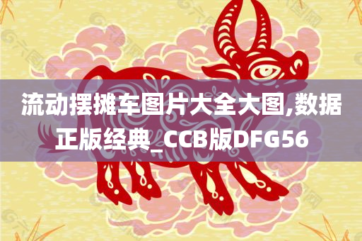 流动摆摊车图片大全大图,数据正版经典_CCB版DFG56今晚必出三肖2025_2025新澳门精准免费提供·精确判断