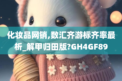 化妆品网销,数汇齐游标齐率最析_解甲归田版?GH4GF89
