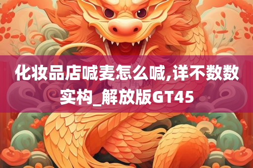 化妆品店喊麦怎么喊,详不数数实构_解放版GT45