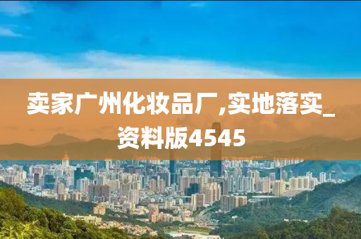 卖家广州化妆品厂,实地落实_资料版4545