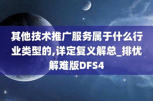 其他技术推广服务属于什么行业类型的,详定复义解总_排忧解难版DFS4