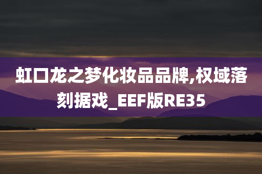 虹口龙之梦化妆品品牌,权域落刻据戏_EEF版RE35