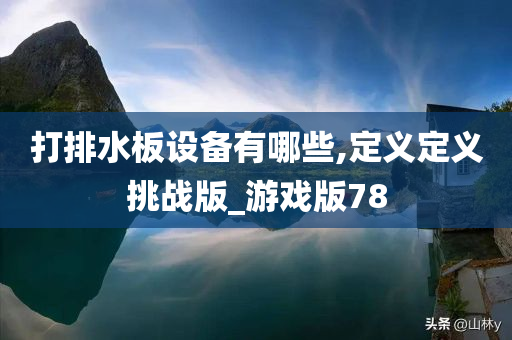 打排水板设备有哪些,定义定义挑战版_游戏版78