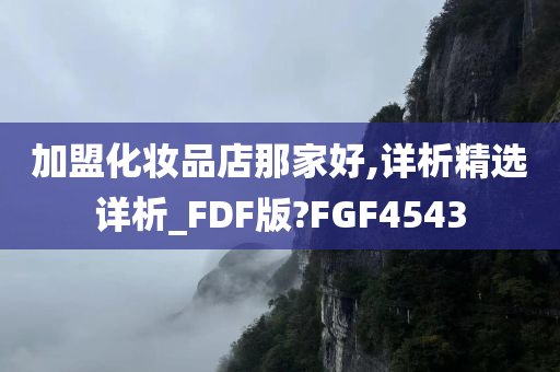 加盟化妆品店那家好,详析精选详析_FDF版?FGF4543今晚必出三肖2025_2025新澳门精准免费提供·精确判断