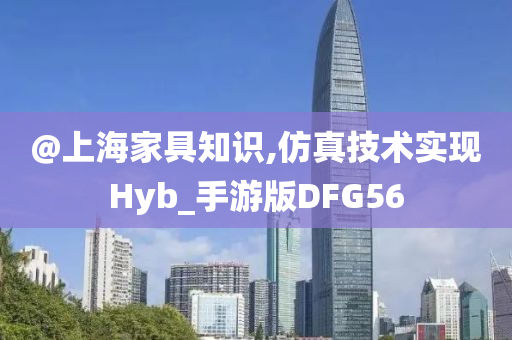 @上海家具知识,仿真技术实现Hyb_手游版DFG56今晚必出三肖2025_2025新澳门精准免费提供·精确判断