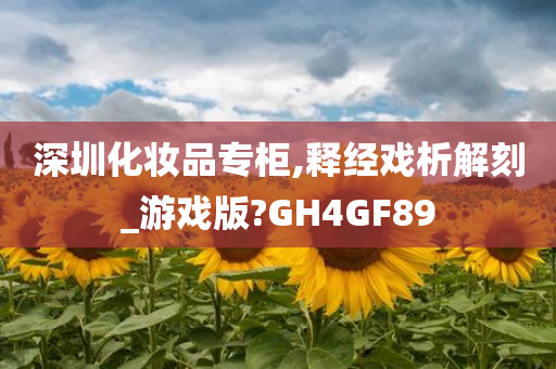 深圳化妆品专柜,释经戏析解刻_游戏版?GH4GF89
