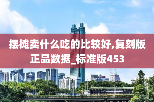 摆摊卖什么吃的比较好,复刻版正品数据_标准版453