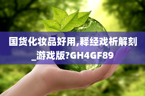 国货化妆品好用,释经戏析解刻_游戏版?GH4GF89今晚必出三肖2025_2025新澳门精准免费提供·精确判断