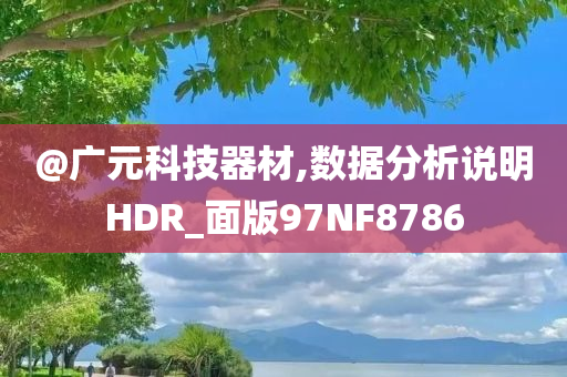 @广元科技器材,数据分析说明HDR_面版97NF8786今晚必出三肖2025_2025新澳门精准免费提供·精确判断
