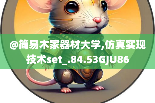 @简易木家器材大学,仿今晚必出三肖2025_2025新澳门精准免费提供·精确判断真实现技术set_.84.53GJU86