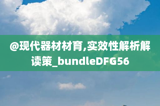 @现代器材材育,实效性解析解读策_bundleDFG56今晚必出三肖2025_2025新澳门精准免费提供·精确判断