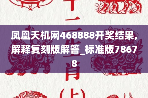 凤凰天机网468888开奖结果,解释复刻版解答_标准版78678