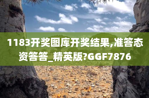 1183开奖图库开奖结果,准答态资答答_精英版?GGF7876