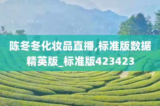 陈冬冬化妆品直播,标准版数据精英版_标准版423423