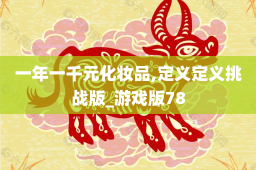 一年一千元化妆品,定义定义挑战版_游戏版78