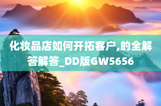 化妆品店如何开拓客户,的全解答解答_DD版GW5656
