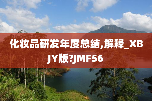 化妆品研发年度总结,解释_XBJY版?JMF56今晚必出三肖2025_2025新澳门精准免费提供·精确判断